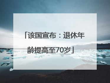 该国宣布：退休年龄提高至70岁