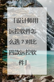 设计师用远控软件怎么选？对比四款远控软件