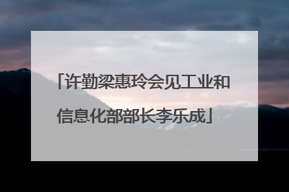 许勤梁惠玲会见工业和信息化部部长李乐成