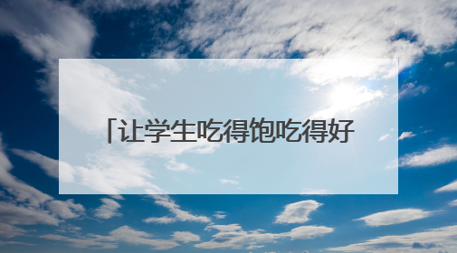 让学生吃得饱吃得好 四川达州这所学校邀请近2000名家长进食堂“找茬”