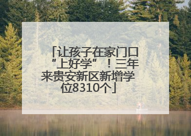 让孩子在家门口“上好学”！三年来贵安新区新增学位8310个