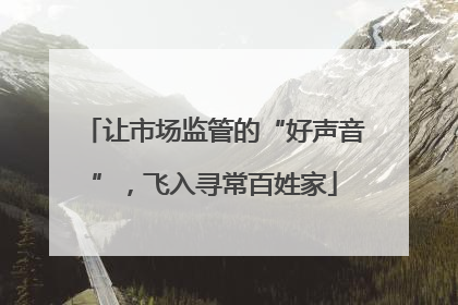 让市场监管的“好声音”，飞入寻常百姓家