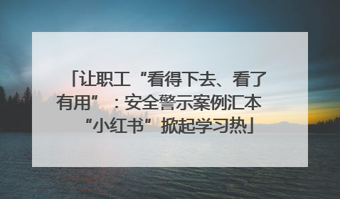 让职工“看得下去、看了有用”：安全警示案例汇本“小红书”掀起学习热