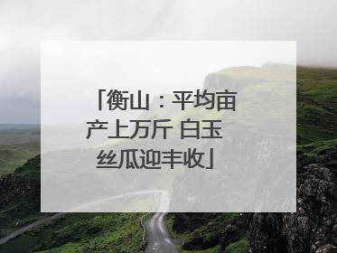 衡山：平均亩产上万斤 白玉丝瓜迎丰收