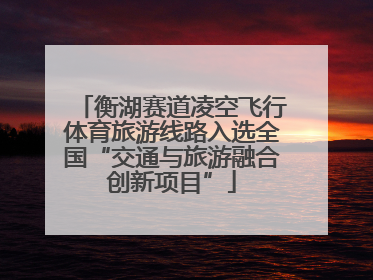 衡湖赛道凌空飞行体育旅游线路入选全国“交通与旅游融合创新项目”