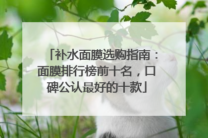 补水面膜选购指南：面膜排行榜前十名，口碑公认最好的十款