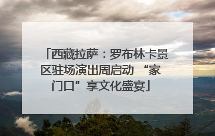 西藏拉萨：罗布林卡景区驻场演出周启动 “家门口”享文化盛宴