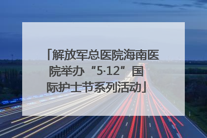 解放军总医院海南医院举办“5·12”国际护士节系列活动