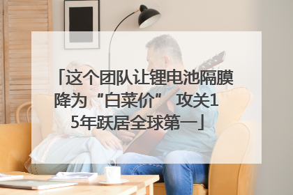 这个团队让锂电池隔膜降为“白菜价” 攻关15年跃居全球第一