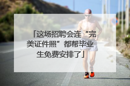 这场招聘会连“完美证件照”都帮毕业生免费安排了