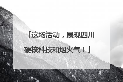 这场活动，展现四川硬核科技和烟火气！