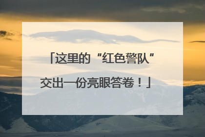 这里的“红色警队”交出一份亮眼答卷！
