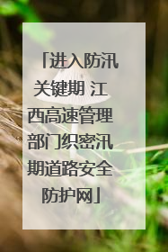 进入防汛关键期 江西高速管理部门织密汛期道路安全防护网