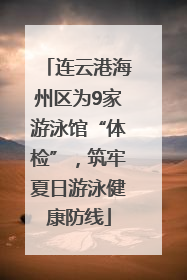 连云港海州区为9家游泳馆“体检”，筑牢夏日游泳健康防线