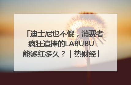 迪士尼也不傻，消费者疯狂追捧的LABUBU能够红多久？｜热财经