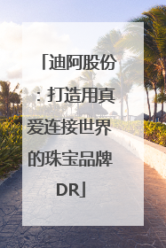 迪阿股份：打造用真爱连接世界的珠宝品牌DR