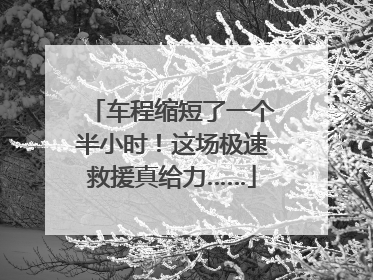 车程缩短了一个半小时！这场极速救援真给力……