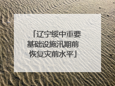 辽宁绥中重要基础设施汛期前恢复灾前水平