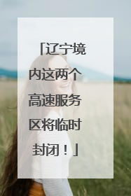 辽宁境内这两个高速服务区将临时封闭！