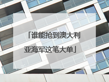 谁能抢到澳大利亚海军这笔大单
