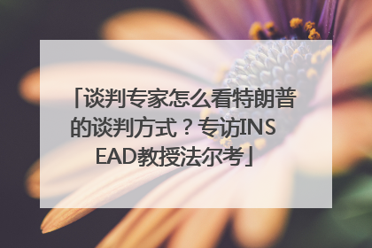 谈判专家怎么看特朗普的谈判方式？专访INSEAD教授法尔考