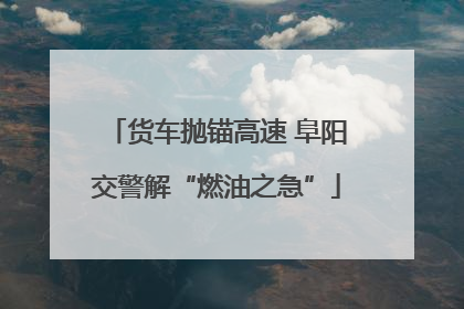货车抛锚高速 阜阳交警解“燃油之急”