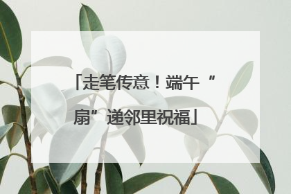 走笔传意！端午“扇”递邻里祝福