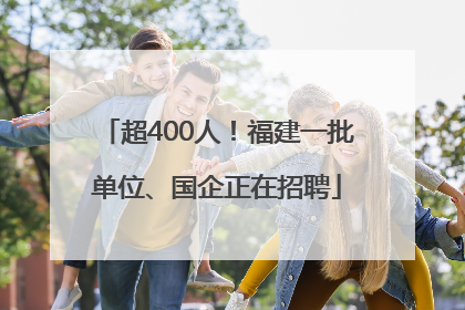 超400人！福建一批单位、国企正在招聘