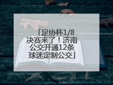 足协杯1/8决赛来了！济南公交开通12条球迷定制公交