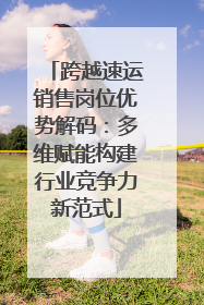 跨越速运销售岗位优势解码：多维赋能构建行业竞争力新范式