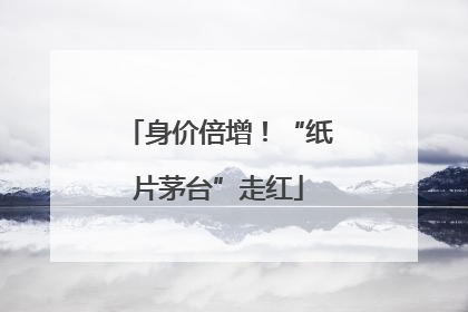 身价倍增！“纸片茅台”走红