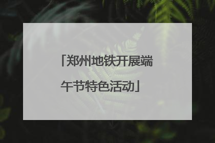 郑州地铁开展端午节特色活动