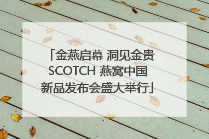 金燕启幕 洞见金贵 SCOTCH 燕窝中国新品发布会盛大举行