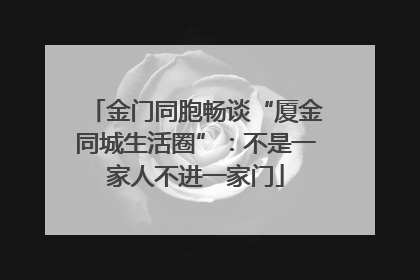 金门同胞畅谈“厦金同城生活圈”：不是一家人不进一家门