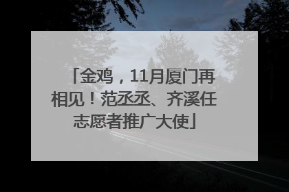 金鸡，11月厦门再相见！范丞丞、齐溪任志愿者推广大使
