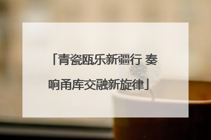 青瓷瓯乐新疆行 奏响甬库交融新旋律