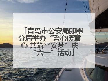 青岛市公安局即墨分局举办“警心暖童心 共筑平安梦”庆“六一”活动