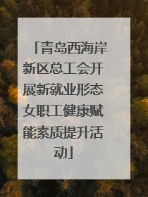 青岛西海岸新区总工会开展新就业形态女职工健康赋能素质提升活动
