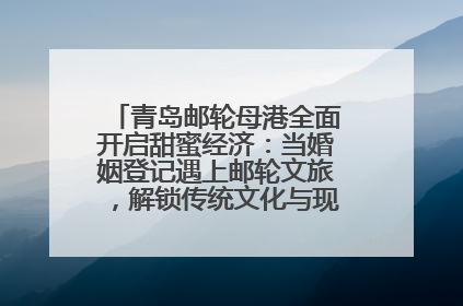青岛邮轮母港全面开启甜蜜经济：当婚姻登记遇上邮轮文旅，解锁传统文化与现代浪漫的双重密码
