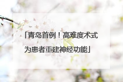 青岛首例！高难度术式为患者重建神经功能