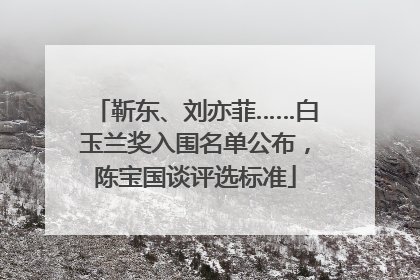 靳东、刘亦菲……白玉兰奖入围名单公布，陈宝国谈评选标准