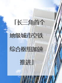 长三角首个地级城市空铁综合枢纽加速推进