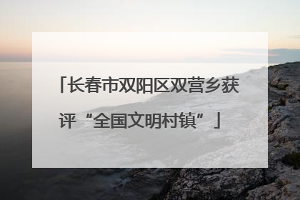 长春市双阳区双营乡获评“全国文明村镇”