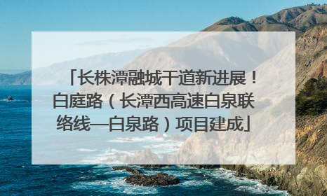 长株潭融城干道新进展！白庭路（长潭西高速白泉联络线—白泉路）项目建成