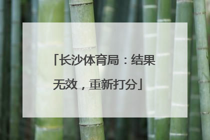长沙体育局：结果无效，重新打分