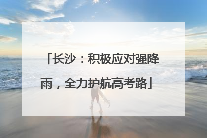 长沙：积极应对强降雨，全力护航高考路