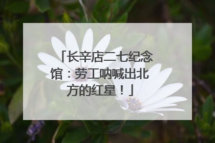 长辛店二七纪念馆：劳工呐喊出北方的红星！