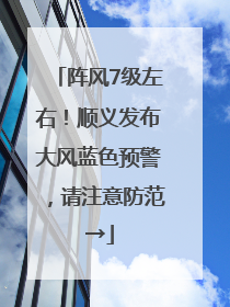 阵风7级左右！顺义发布大风蓝色预警，请注意防范→