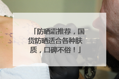 防晒霜推荐，国货防晒适合各种肤质，口碑不俗！