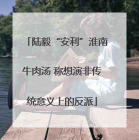 陆毅“安利”淮南牛肉汤 称想演非传统意义上的反派